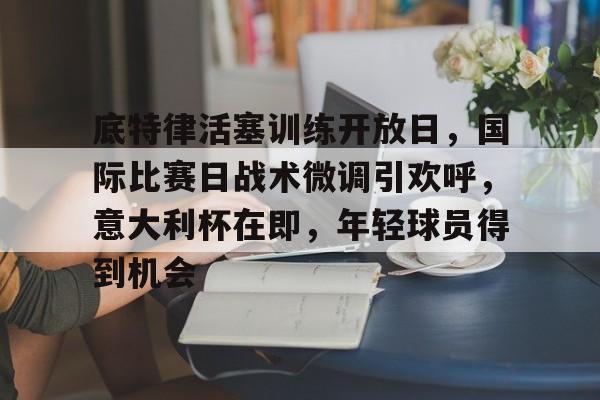 底特律活塞训练开放日,国际比赛日战术微调引欢呼,意大利杯在即,年轻球员得到机会(底特律活塞队) 底特律活塞训练开放日,国际比赛日战术微调引欢呼,意大利杯在即,年轻球员得到机会(底特律活塞队)