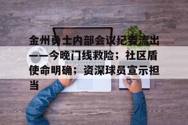金州勇士内部会议纪要流出——今晚门线救险;社区盾使命明确;资深球员宣示担当(金州勇士最新消息) 金州勇士内部会议纪要流出——今晚门线救险;社区盾使命明确;资深球员宣示担当(金州勇士最新消息)