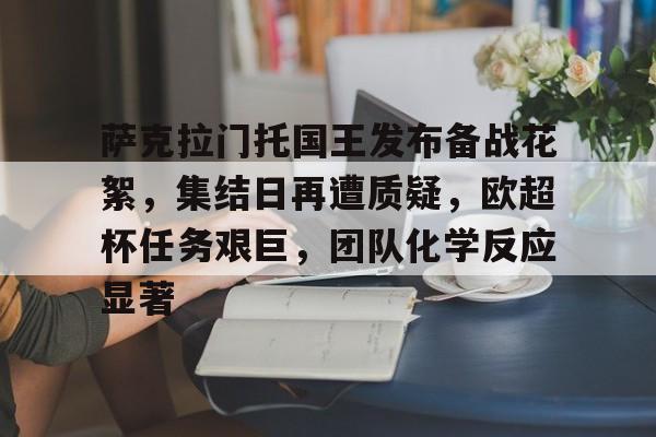 华体会官网下载-包含萨克拉门托国王发布备战花絮，集结日再遭质疑，欧超杯任务艰巨，团队化学反应显著的词条