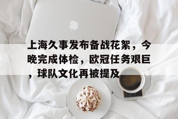 英雄联盟赔率-关于上海久事发布备战花絮，今晚完成体检，欧冠任务艰巨，球队文化再被提及的信息